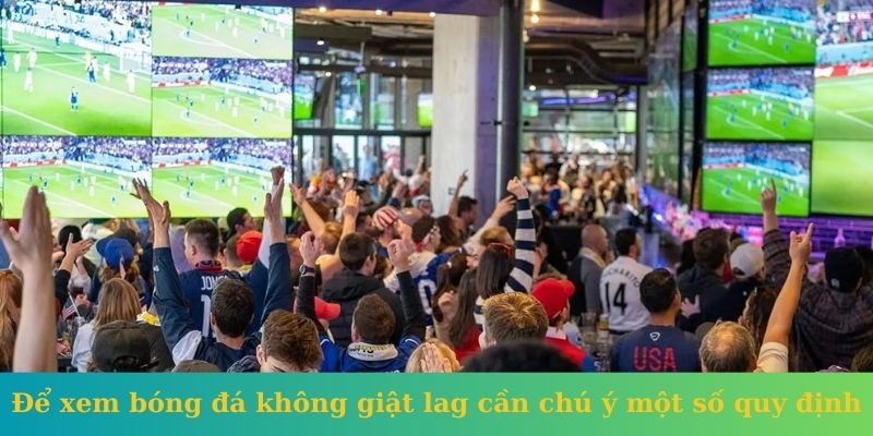 Để xem bóng đá không giật lag cần chú ý một số quy định