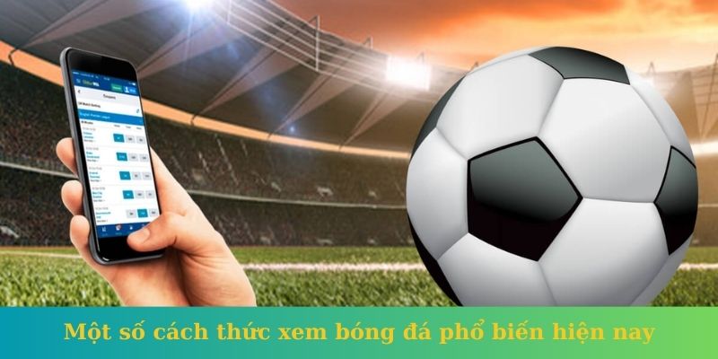 Một số cách thức xem bóng đá phổ biến hiện nay